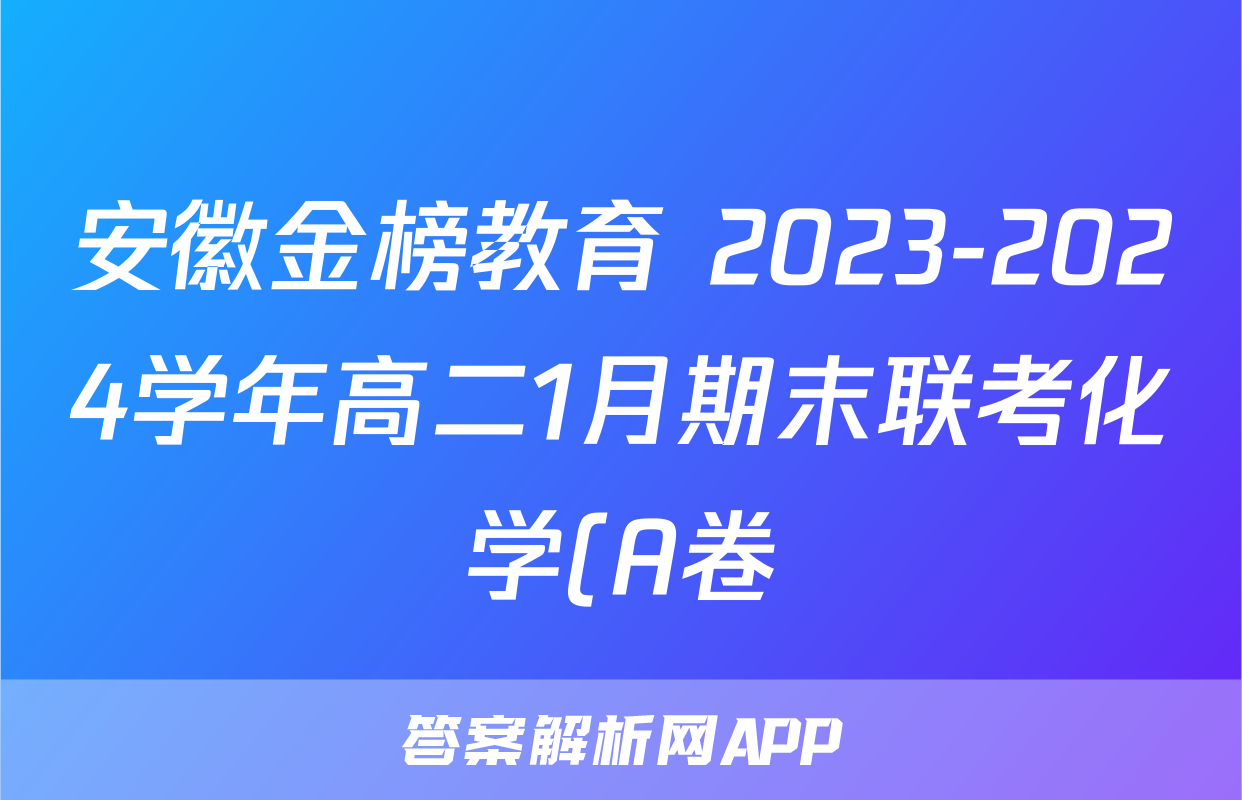 安徽金榜教育 2023-2024学年高二1月期末联考化学(A卷)试题